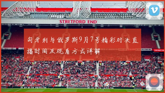 匈牙利与俄罗斯9月7号精彩对决直播时间及观看方式详解