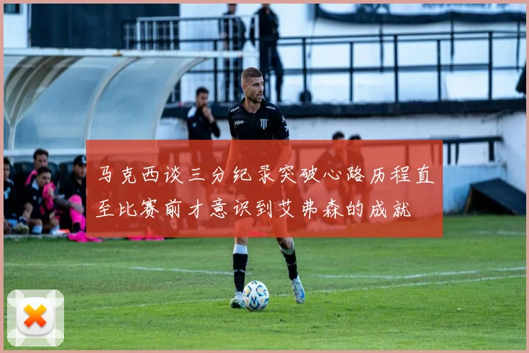 马克西谈三分纪录突破心路历程直至比赛前才意识到艾弗森的成就