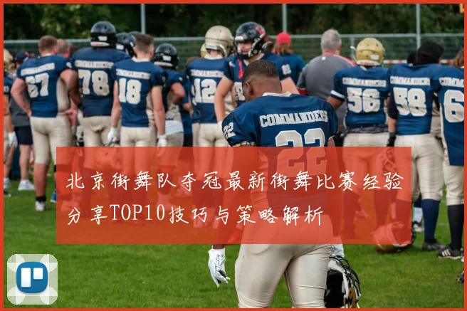 北京街舞队夺冠最新街舞比赛经验分享TOP10技巧与策略解析