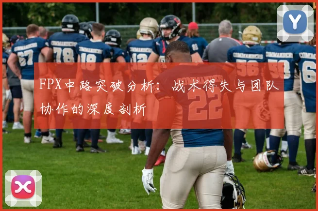 FPX中路突破分析：战术得失与团队协作的深度剖析