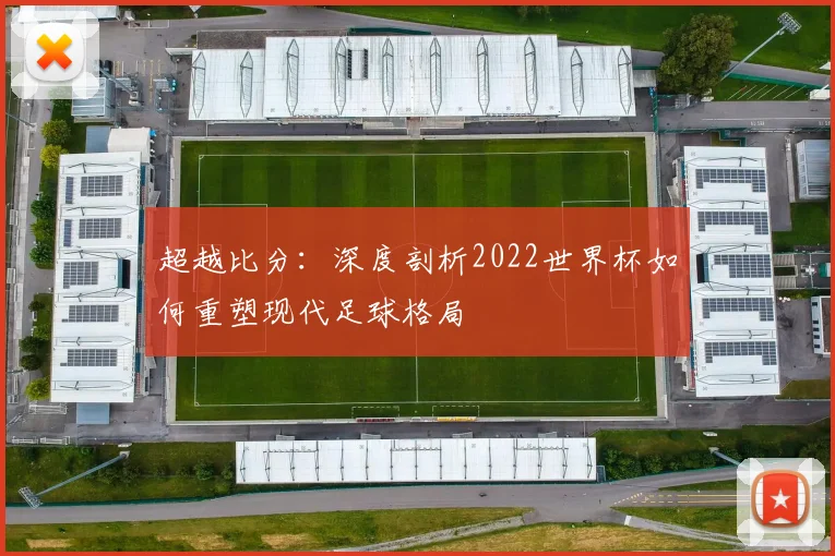 超越比分：深度剖析2022世界杯如何重塑现代足球格局