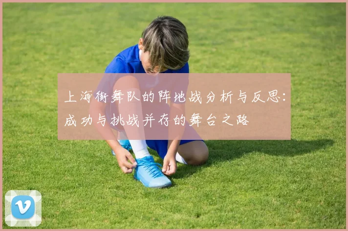 上海街舞队的阵地战分析与反思：成功与挑战并存的舞台之路