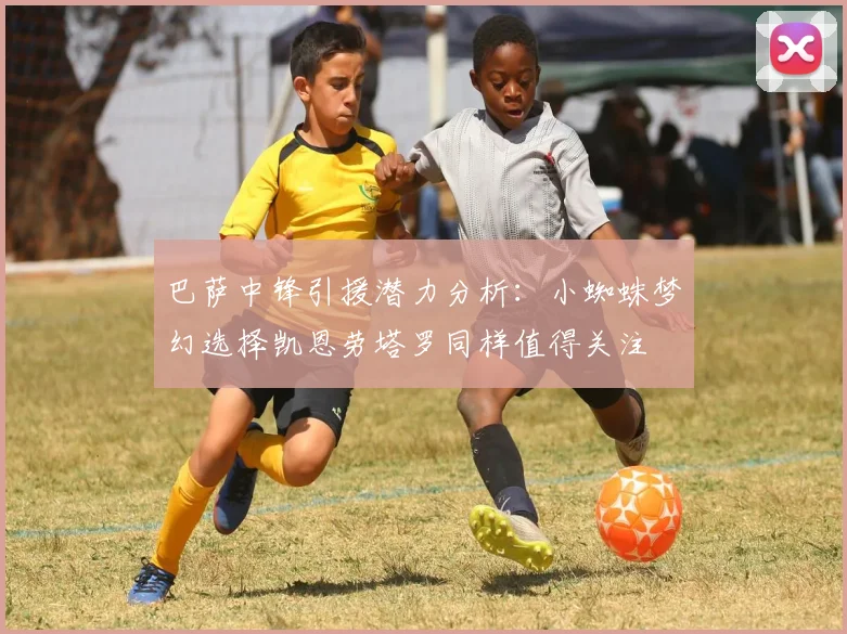 巴萨中锋引援潜力分析：小蜘蛛梦幻选择凯恩劳塔罗同样值得关注
