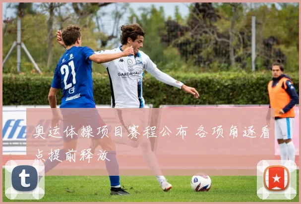 奥运体操项目赛程公布 各项角逐看点提前释放