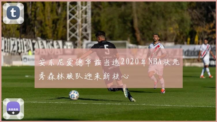 安东尼爱德华兹当选2020年NBA状元秀森林狼队迎来新核心
